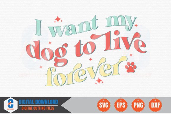 I Want My Dog to Live Forever - Dog SVG